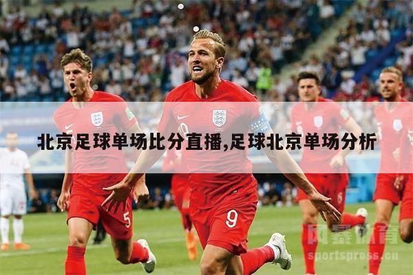 北京足球单场比分直播,足球北京单场分析