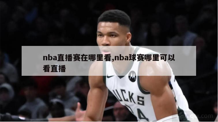 nba直播赛在哪里看,nba球赛哪里可以看直播