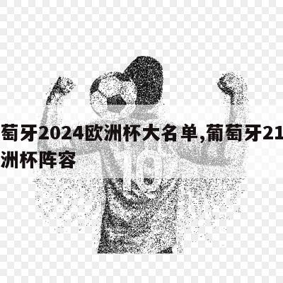 葡萄牙2024欧洲杯大名单,葡萄牙21年欧洲杯阵容