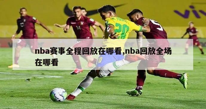 nba赛事全程回放在哪看,nba回放全场在哪看