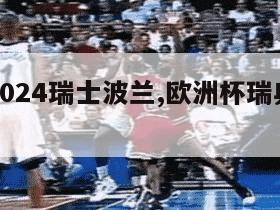 欧洲杯2024瑞士波兰,欧洲杯瑞典队波兰队