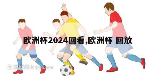 欧洲杯2024回看,欧洲杯 回放