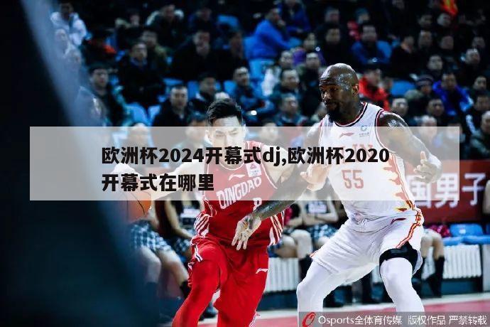 欧洲杯2024开幕式dj,欧洲杯2020开幕式在哪里