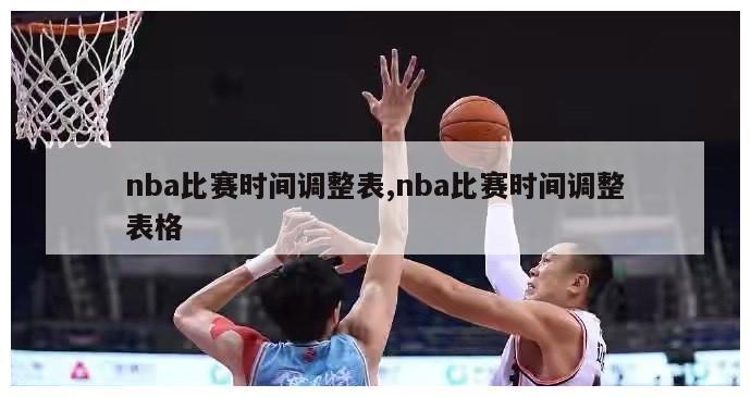 nba比赛时间调整表,nba比赛时间调整表格